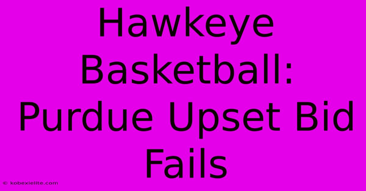 Hawkeye Basketball: Purdue Upset Bid Fails