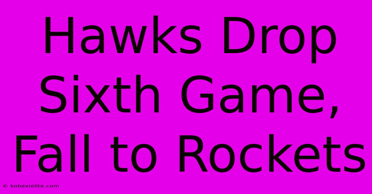 Hawks Drop Sixth Game, Fall To Rockets