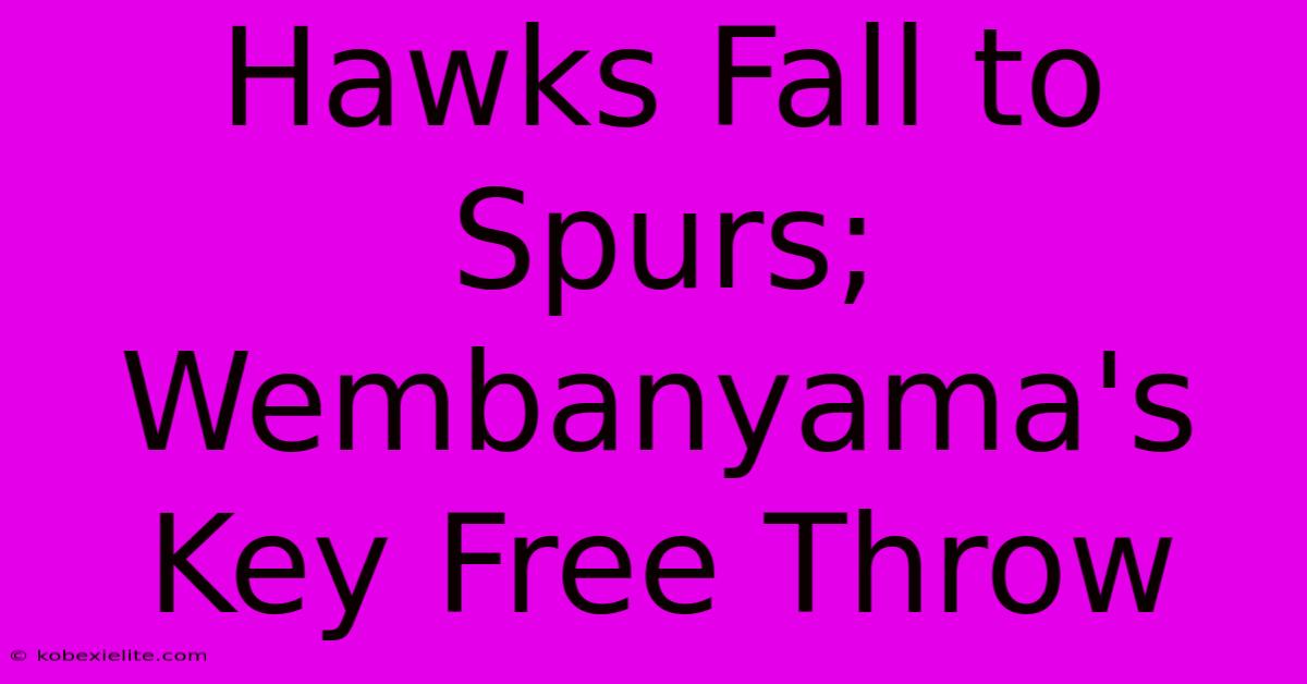 Hawks Fall To Spurs; Wembanyama's Key Free Throw