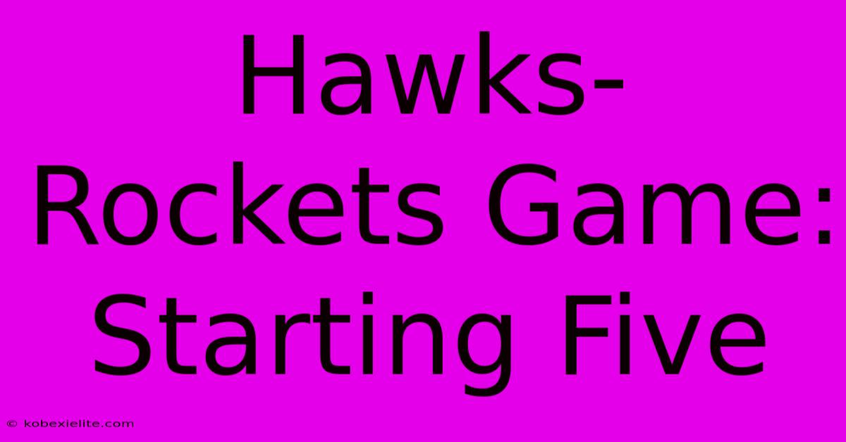 Hawks-Rockets Game: Starting Five