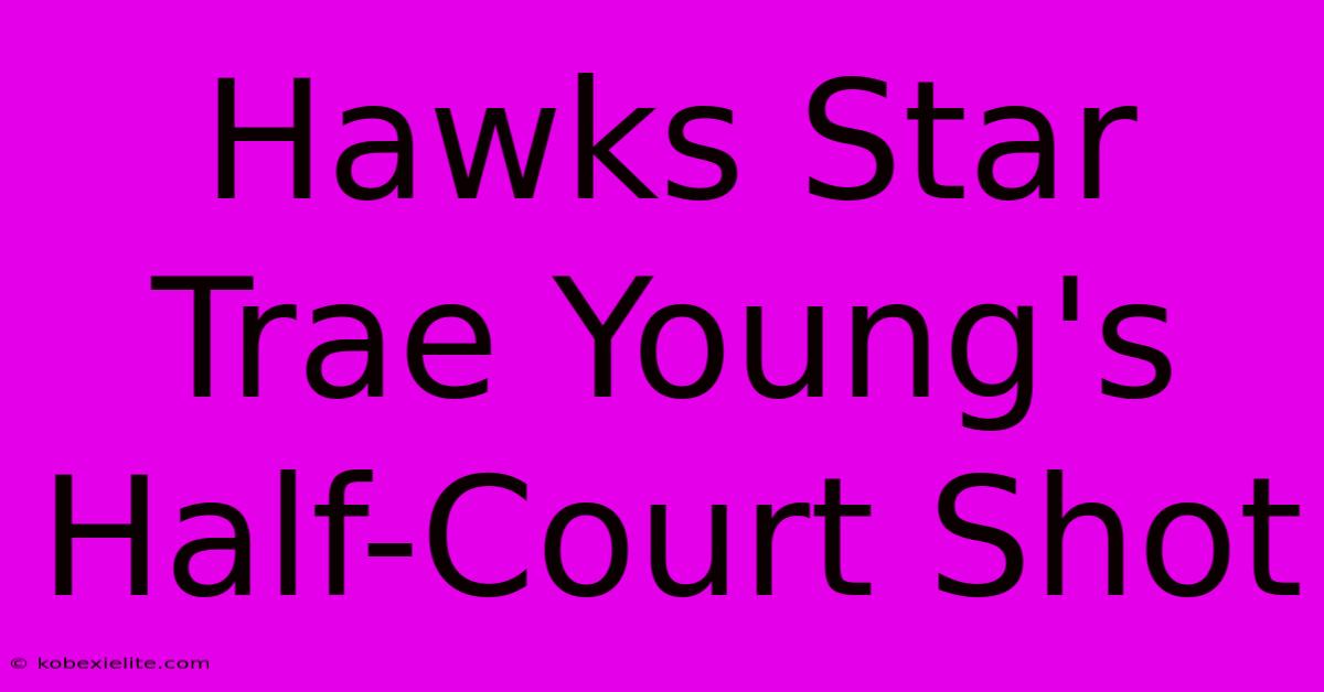 Hawks Star Trae Young's Half-Court Shot