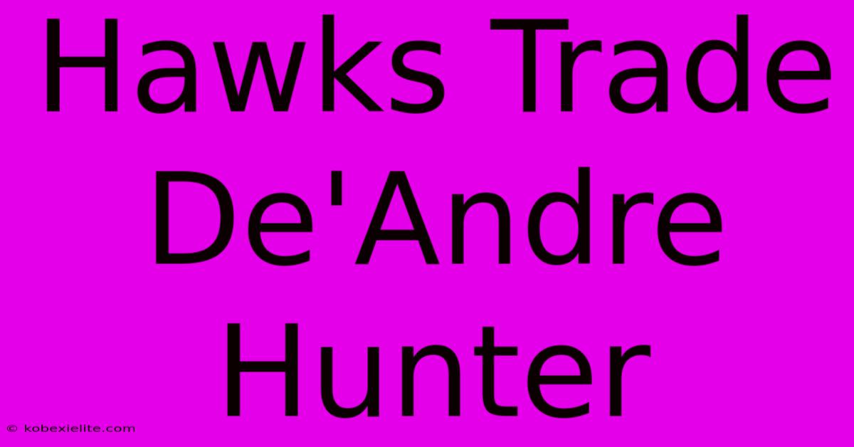 Hawks Trade De'Andre Hunter