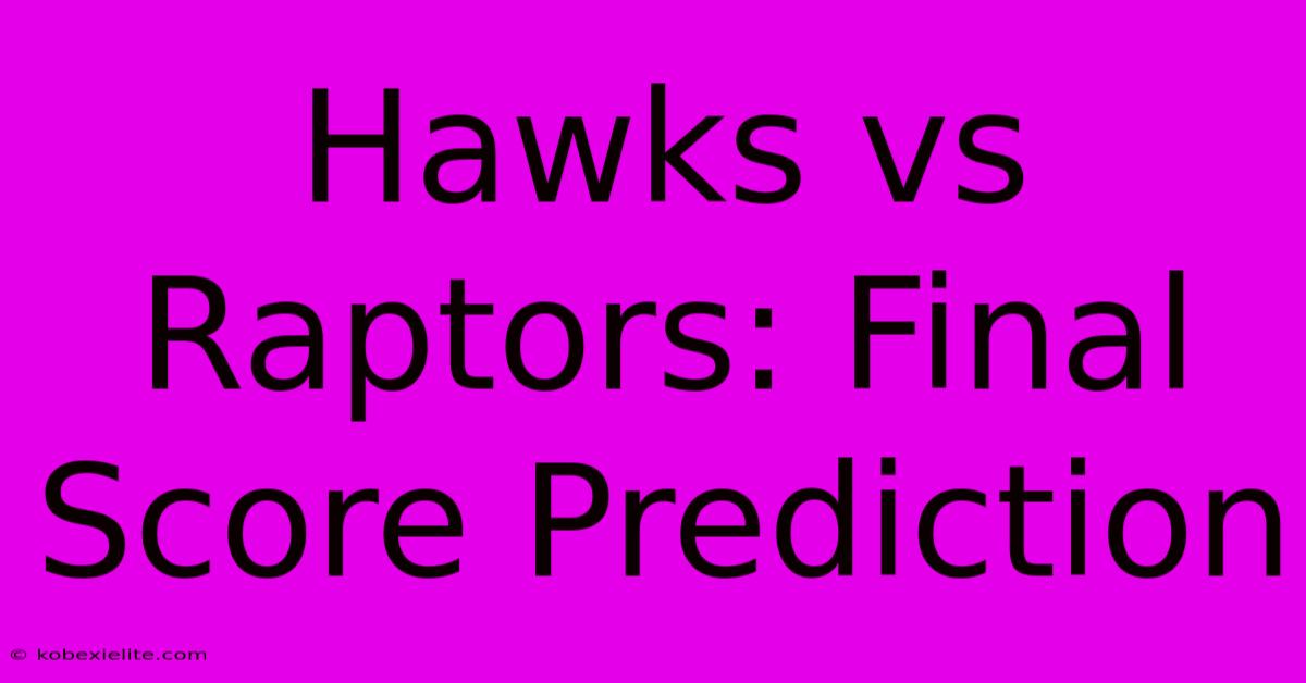 Hawks Vs Raptors: Final Score Prediction