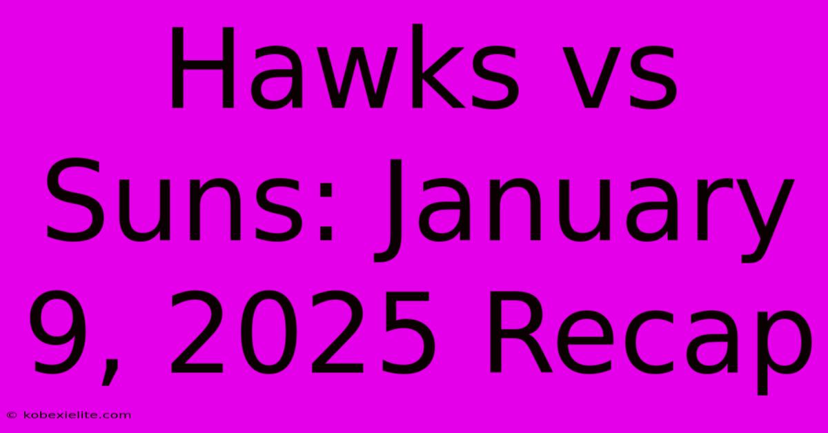 Hawks Vs Suns: January 9, 2025 Recap