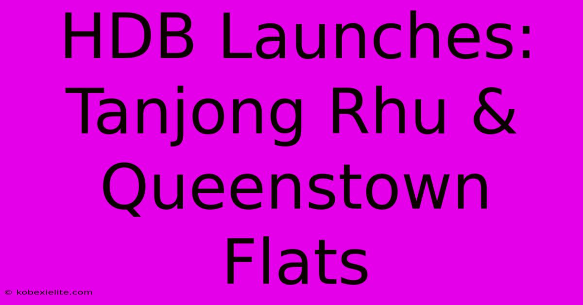 HDB Launches: Tanjong Rhu & Queenstown Flats