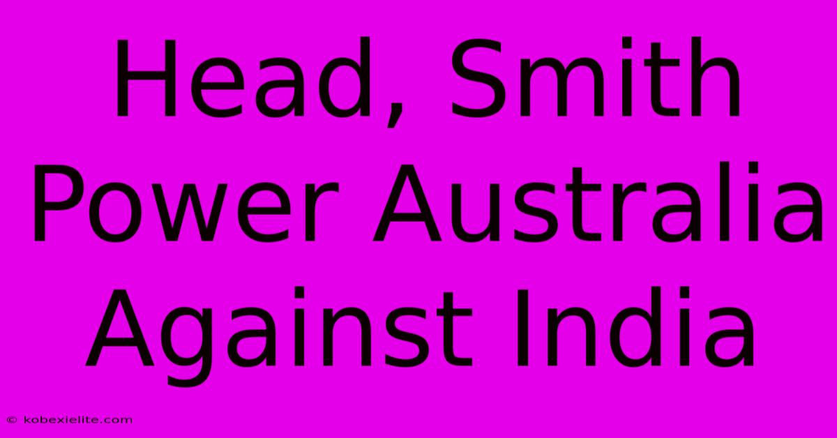 Head, Smith Power Australia Against India Head, Smith Power Australia Against India