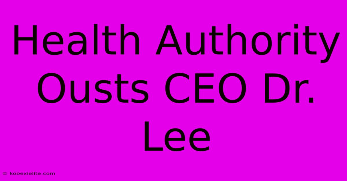 Health Authority Ousts CEO Dr. Lee