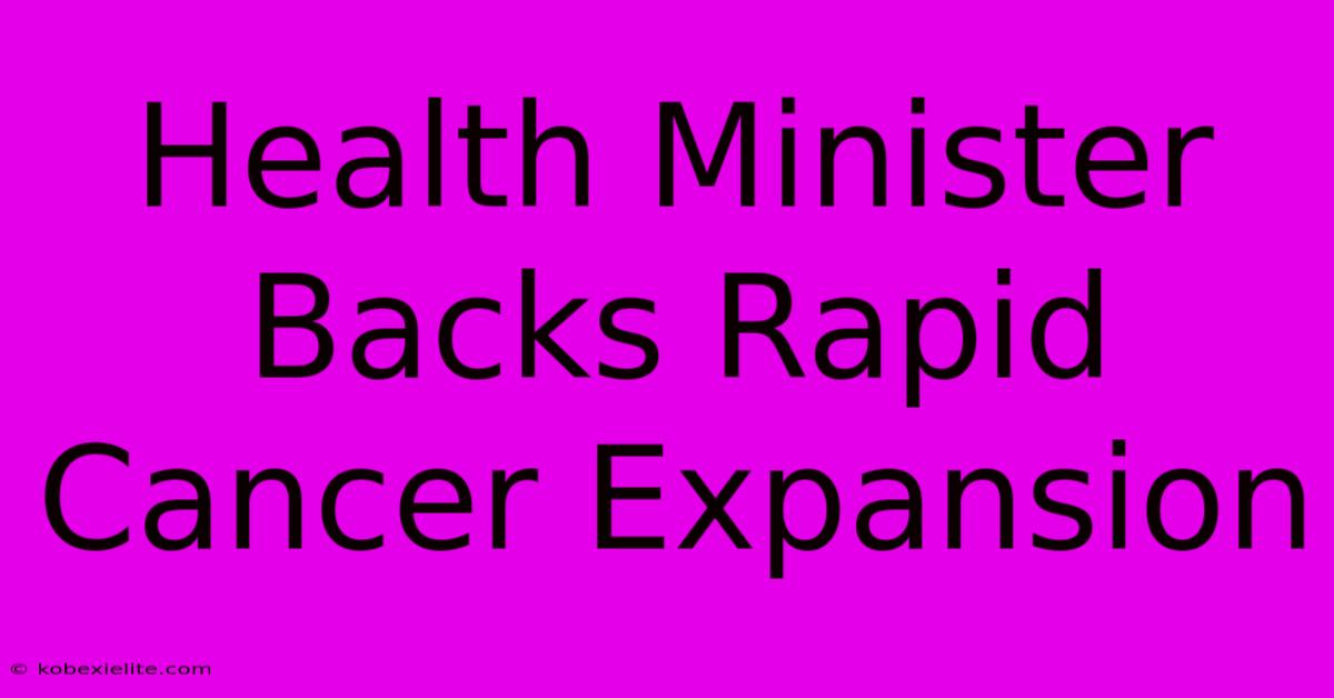 Health Minister Backs Rapid Cancer Expansion