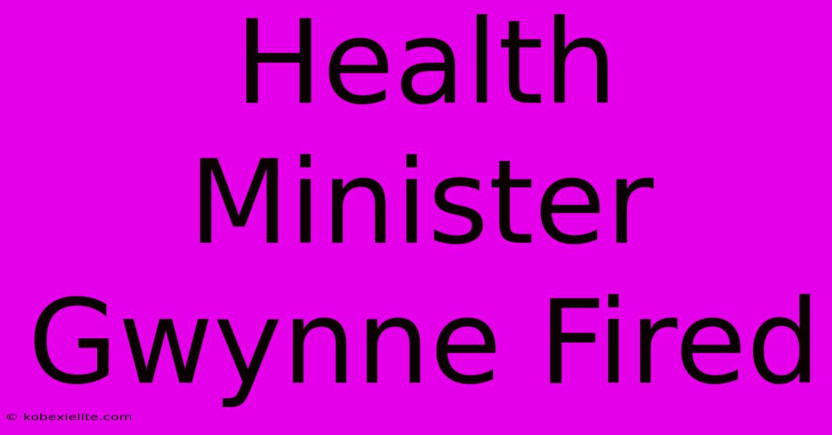 Health Minister Gwynne Fired