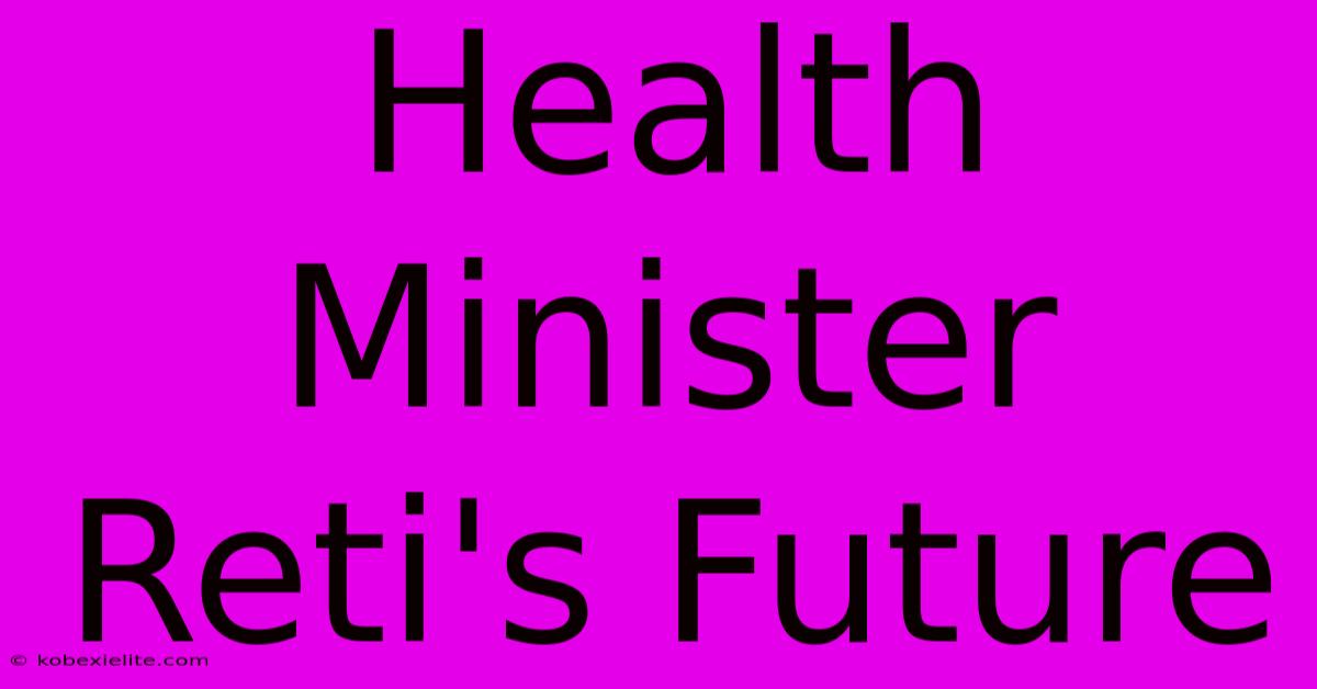 Health Minister Reti's Future