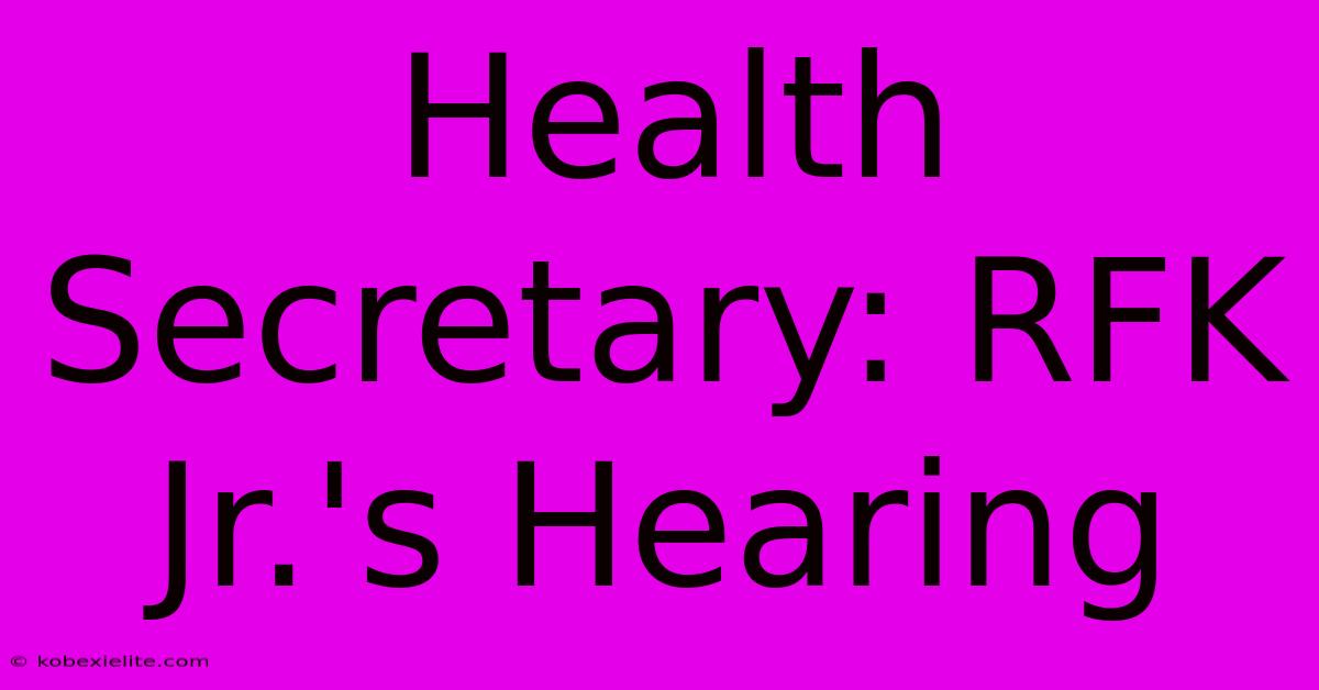 Health Secretary: RFK Jr.'s Hearing