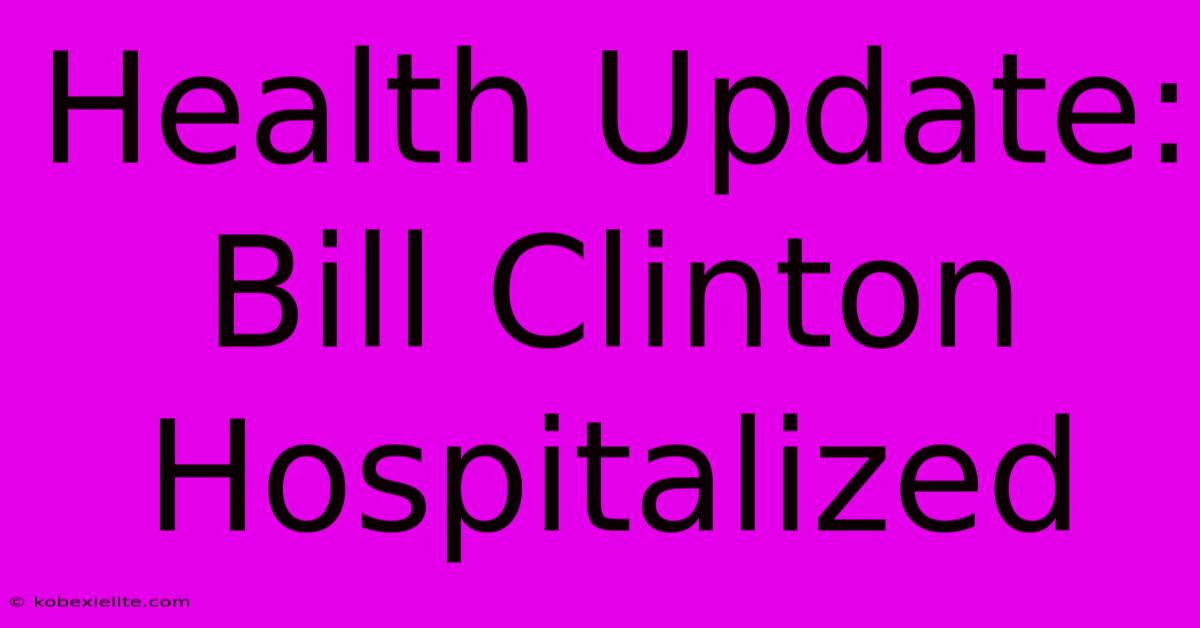 Health Update: Bill Clinton Hospitalized