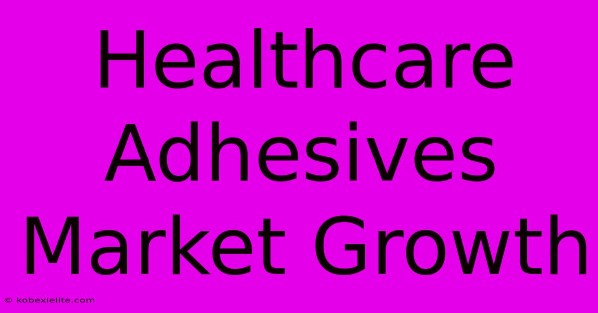 Healthcare Adhesives Market Growth Healthcare Adhesives Market Growth