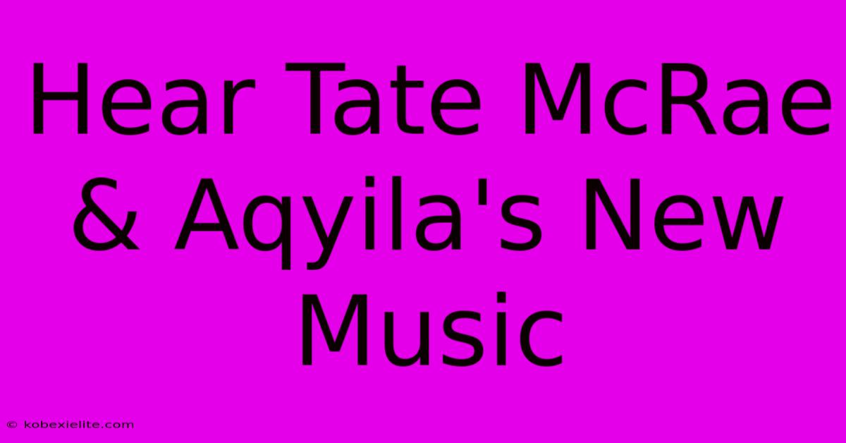 Hear Tate McRae & Aqyila's New Music