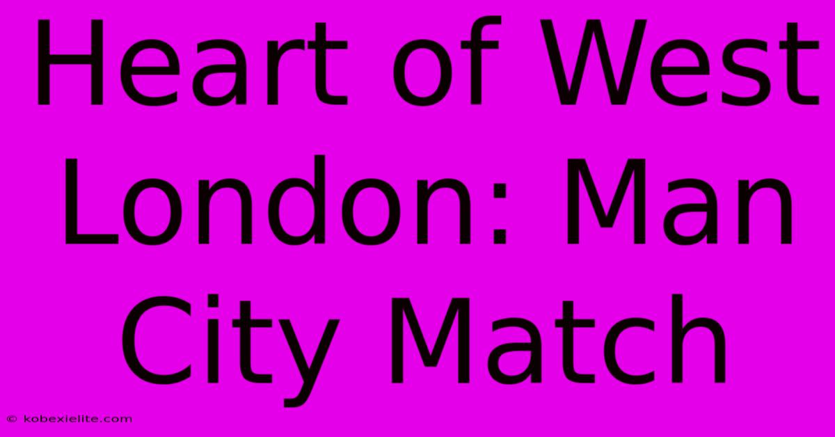 Heart Of West London: Man City Match