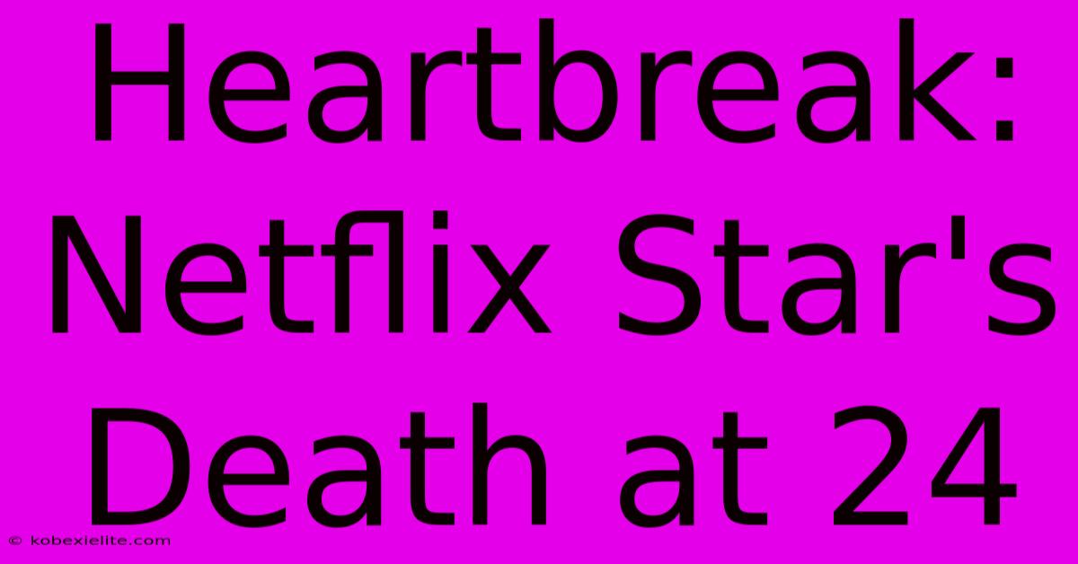 Heartbreak: Netflix Star's Death At 24