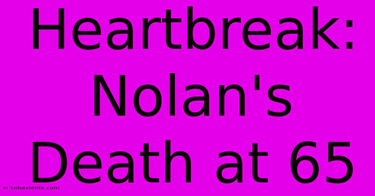 Heartbreak: Nolan's Death At 65