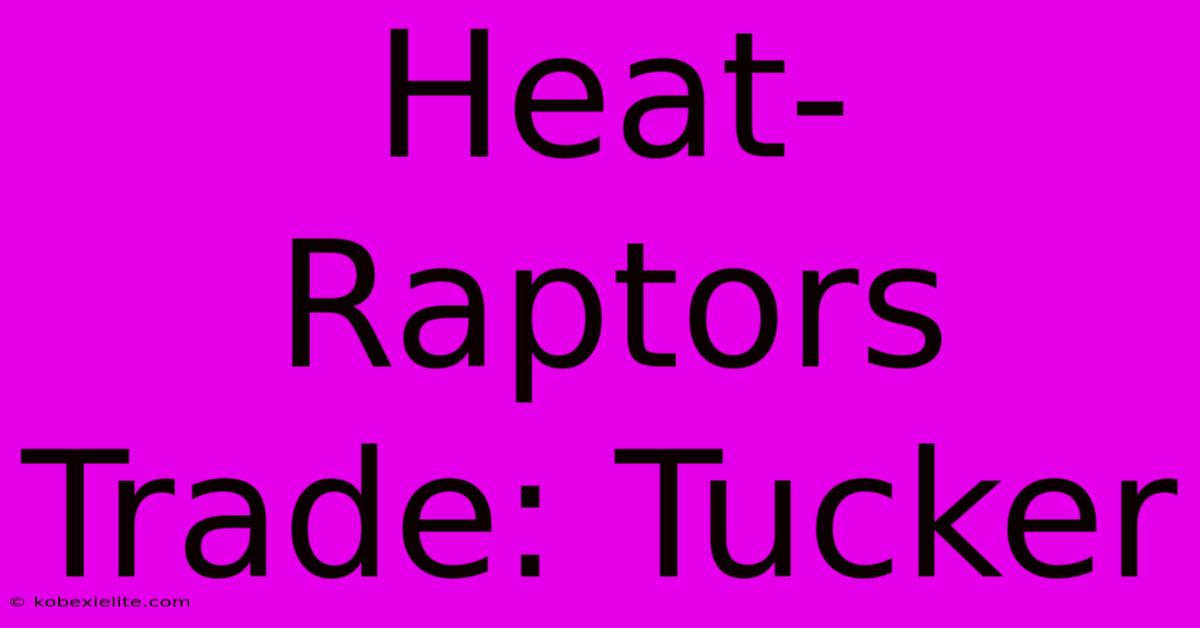 Heat-Raptors Trade: Tucker