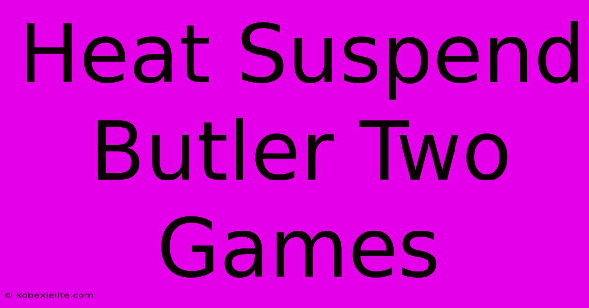 Heat Suspend Butler Two Games