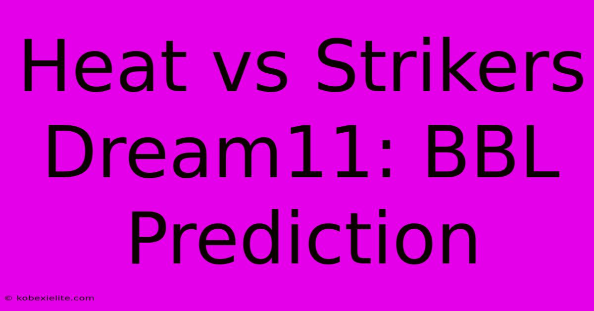 Heat Vs Strikers Dream11: BBL Prediction