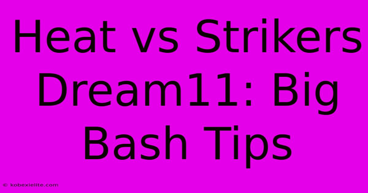 Heat Vs Strikers Dream11: Big Bash Tips