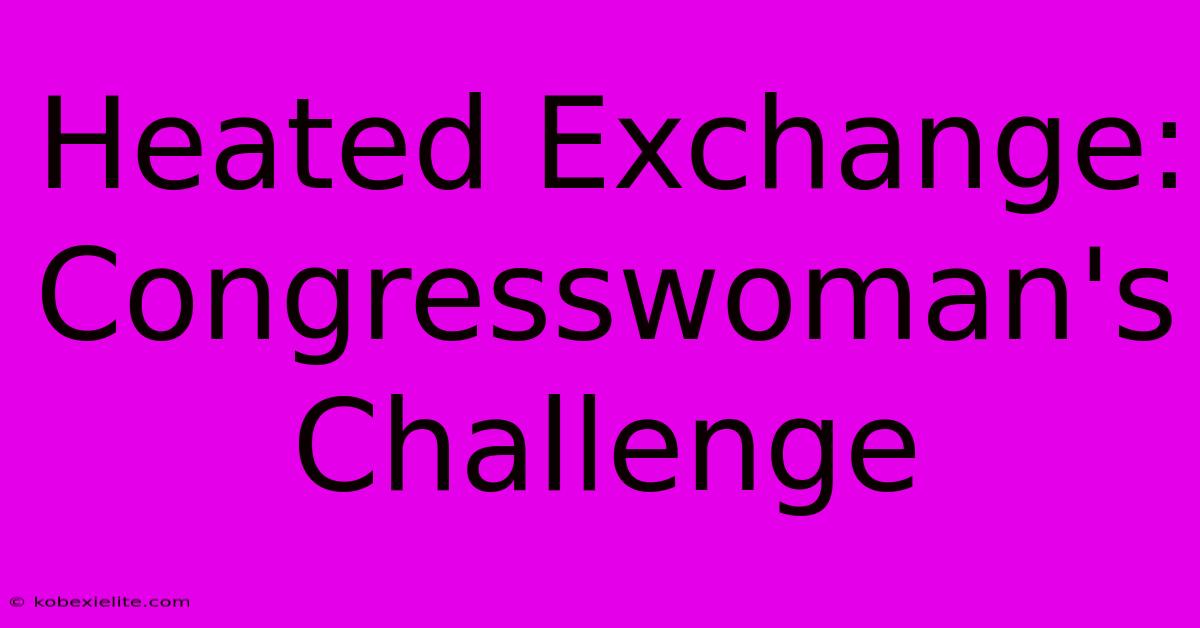 Heated Exchange: Congresswoman's Challenge