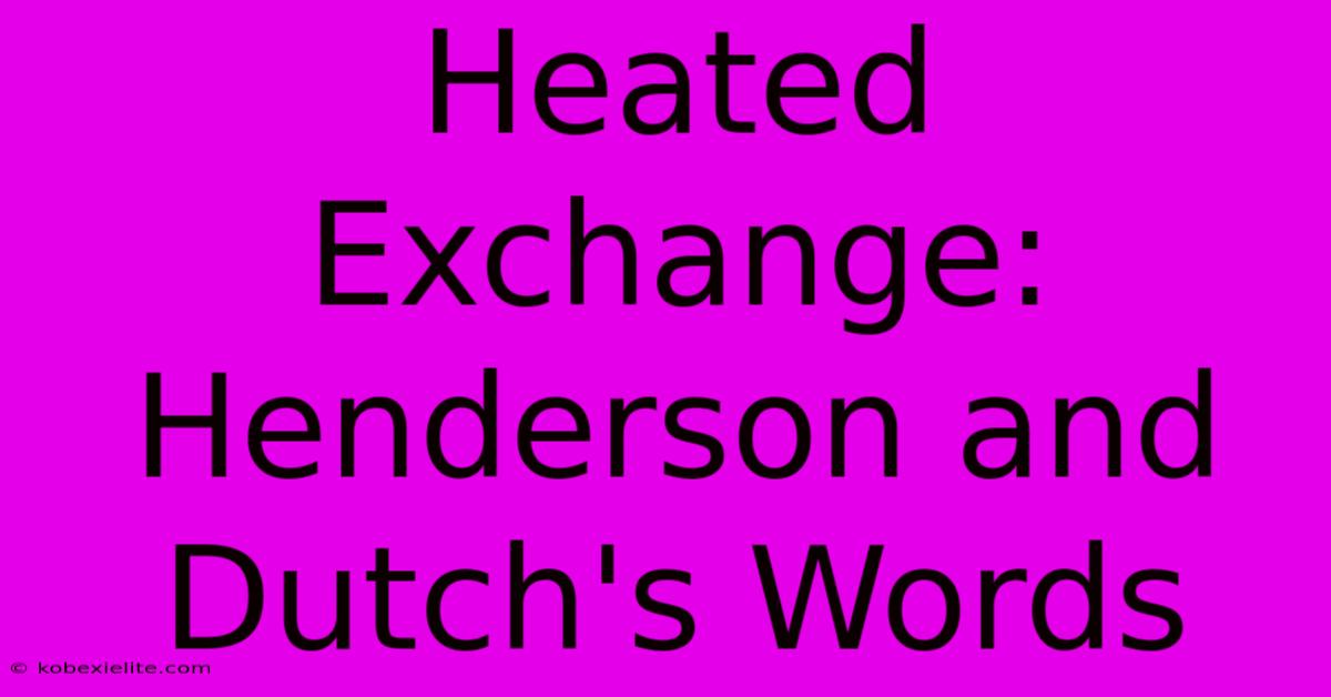 Heated Exchange: Henderson And Dutch's Words