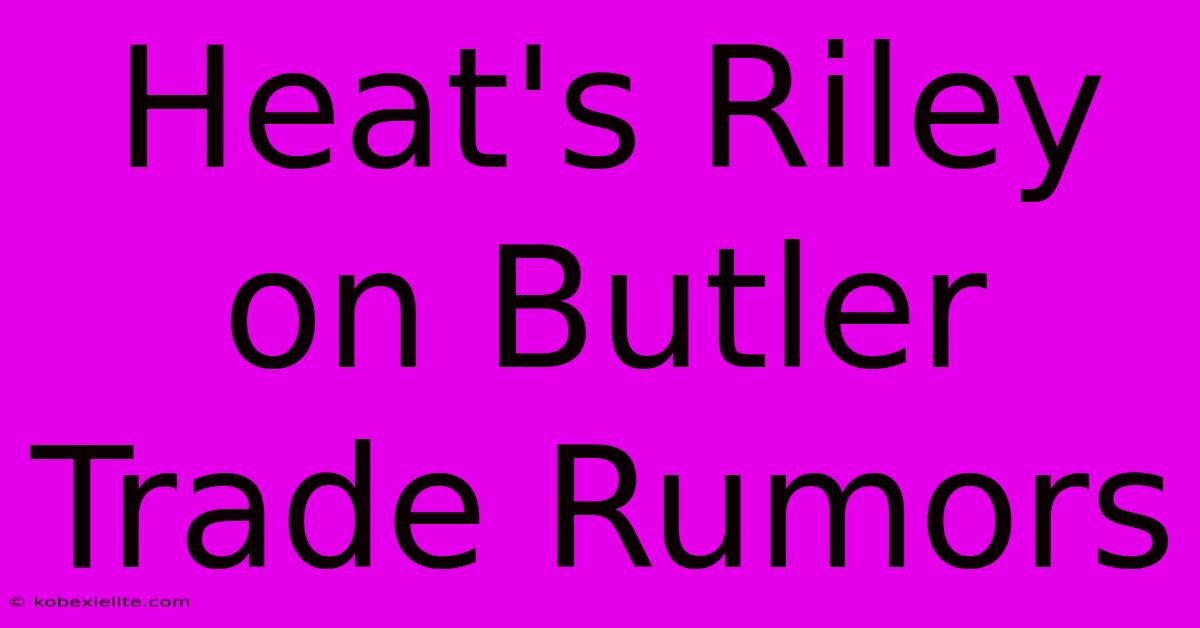 Heat's Riley On Butler Trade Rumors