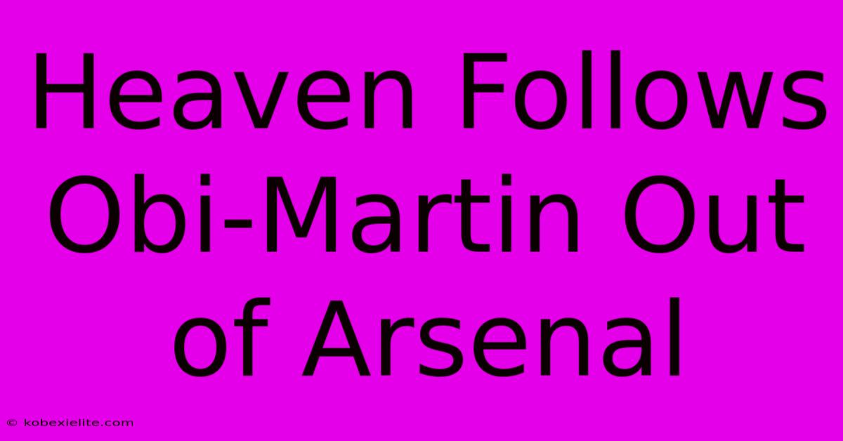 Heaven Follows Obi-Martin Out Of Arsenal