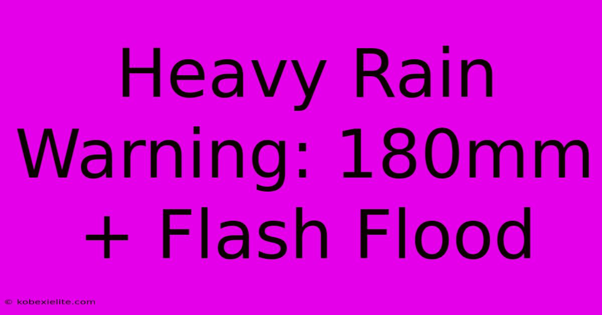 Heavy Rain Warning: 180mm+ Flash Flood