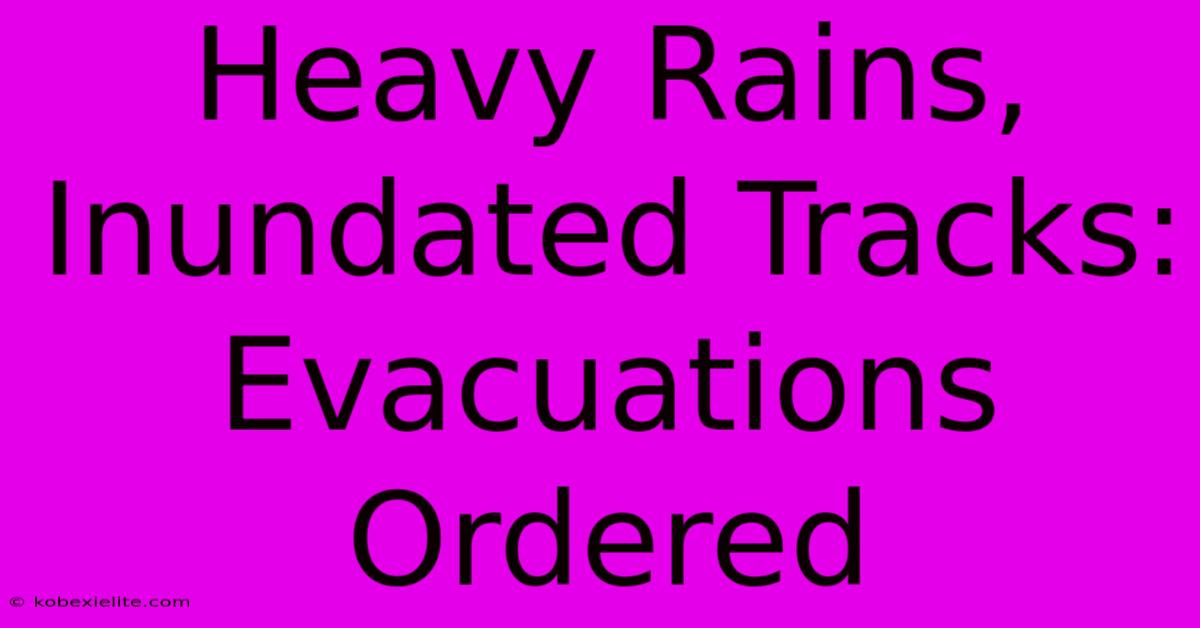 Heavy Rains, Inundated Tracks: Evacuations Ordered