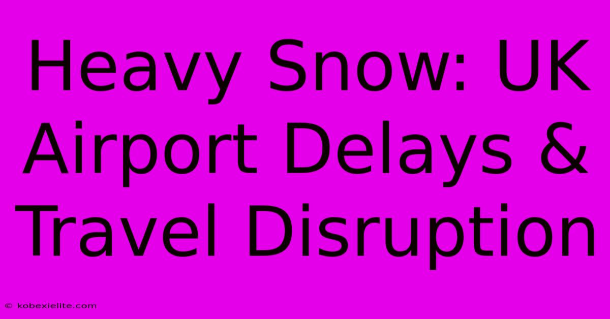 Heavy Snow: UK Airport Delays & Travel Disruption