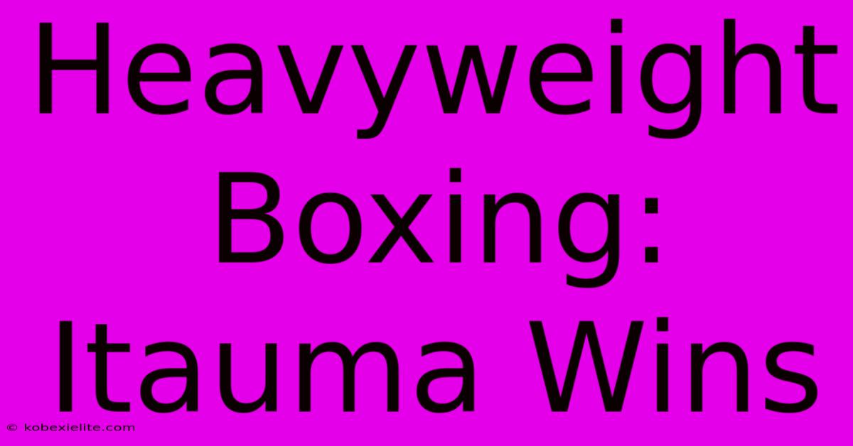 Heavyweight Boxing: Itauma Wins