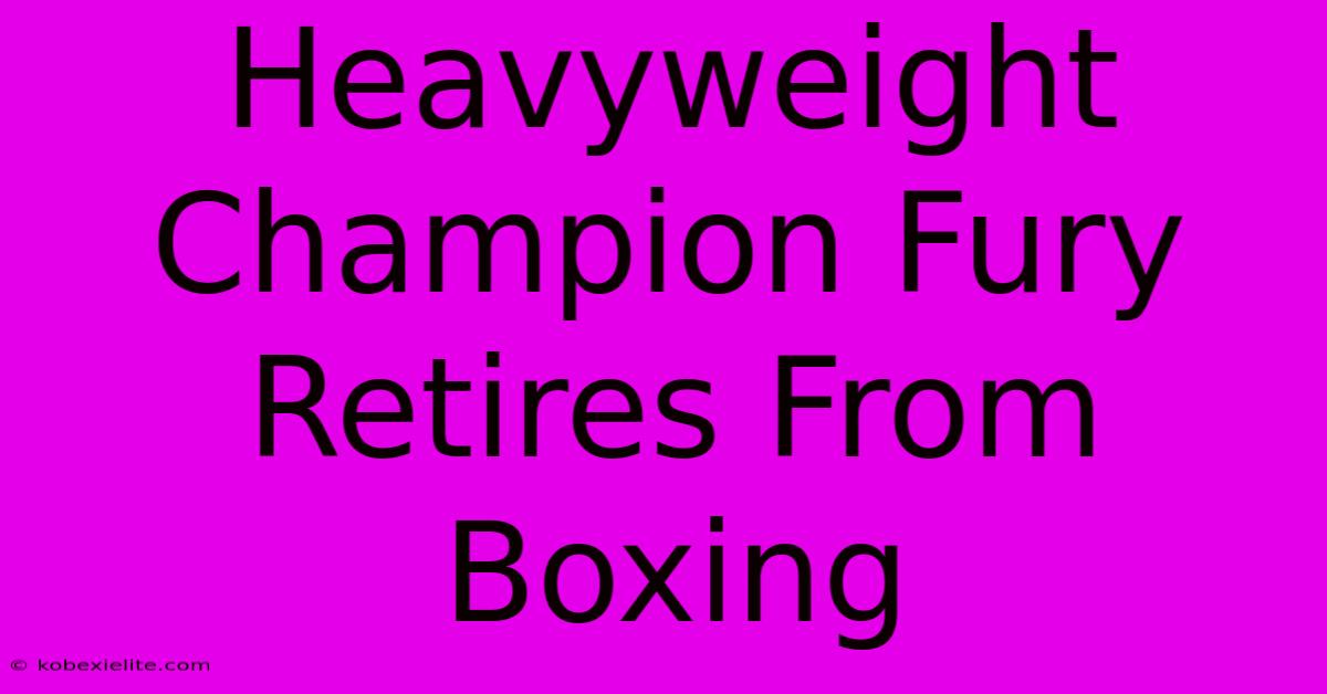 Heavyweight Champion Fury Retires From Boxing