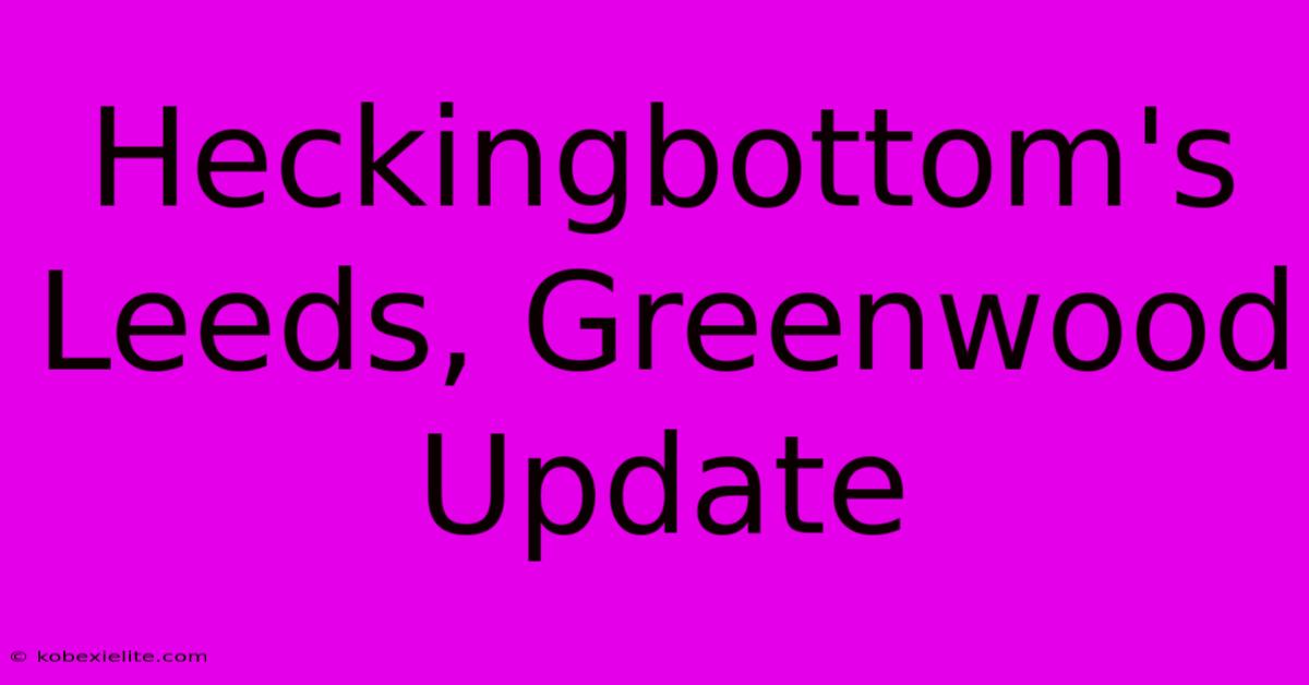 Heckingbottom's Leeds, Greenwood Update Heckingbottom's Leeds, Greenwood Update