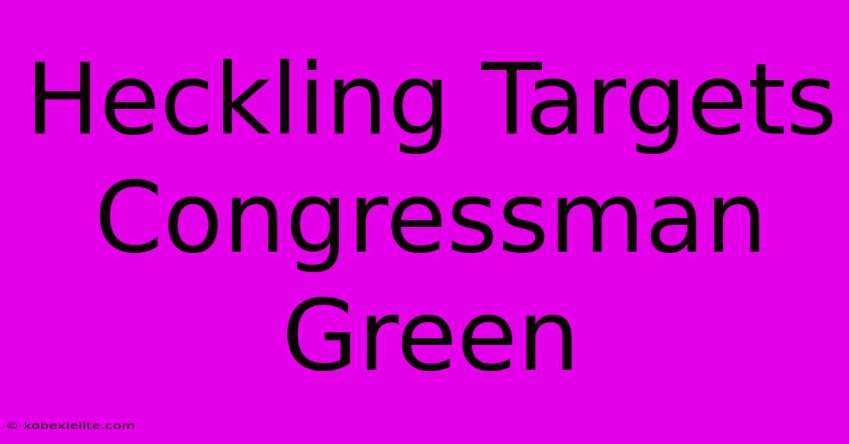 Heckling Targets Congressman Green