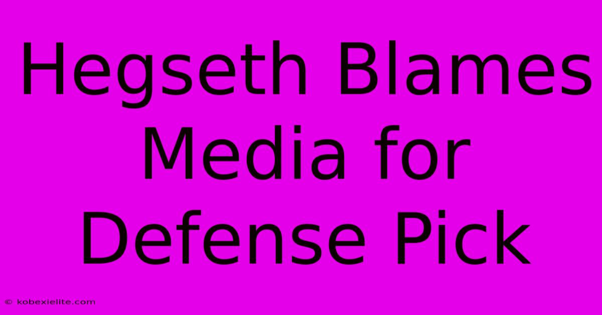 Hegseth Blames Media For Defense Pick