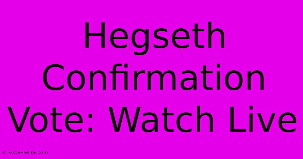 Hegseth Confirmation Vote: Watch Live