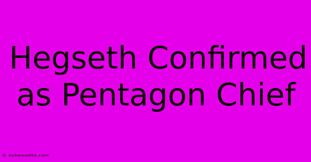 Hegseth Confirmed As Pentagon Chief