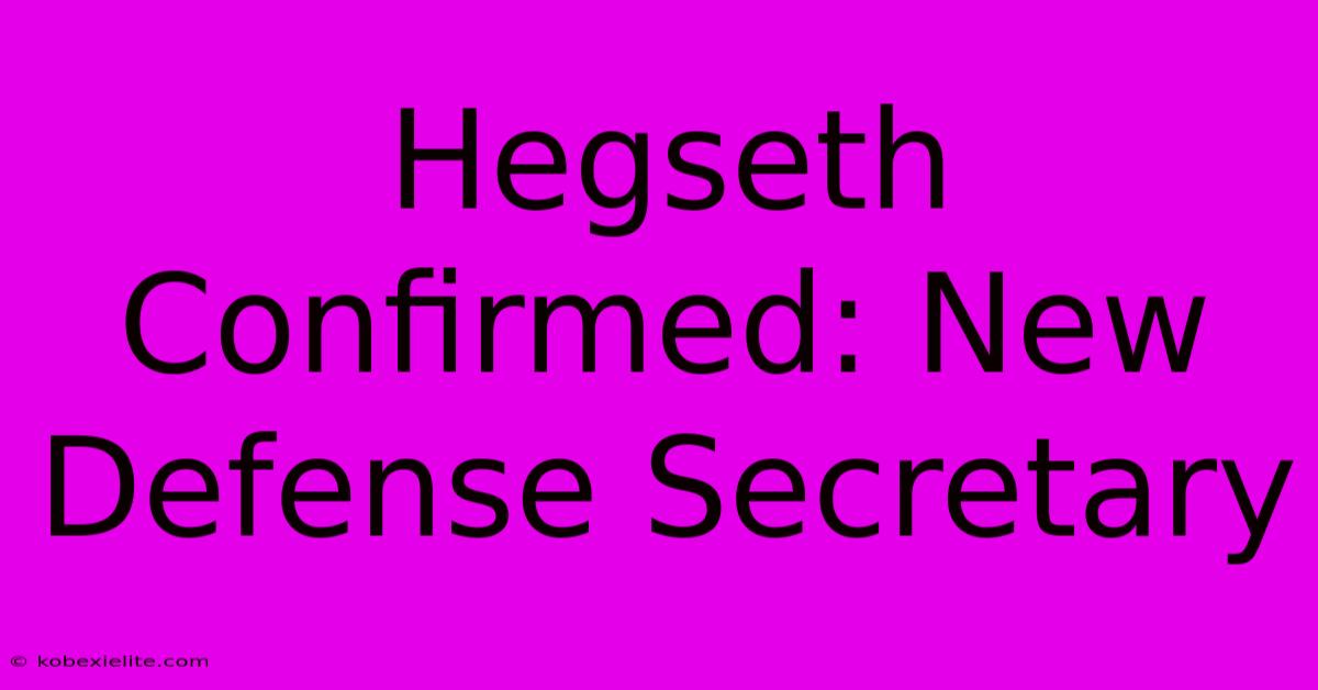 Hegseth Confirmed: New Defense Secretary