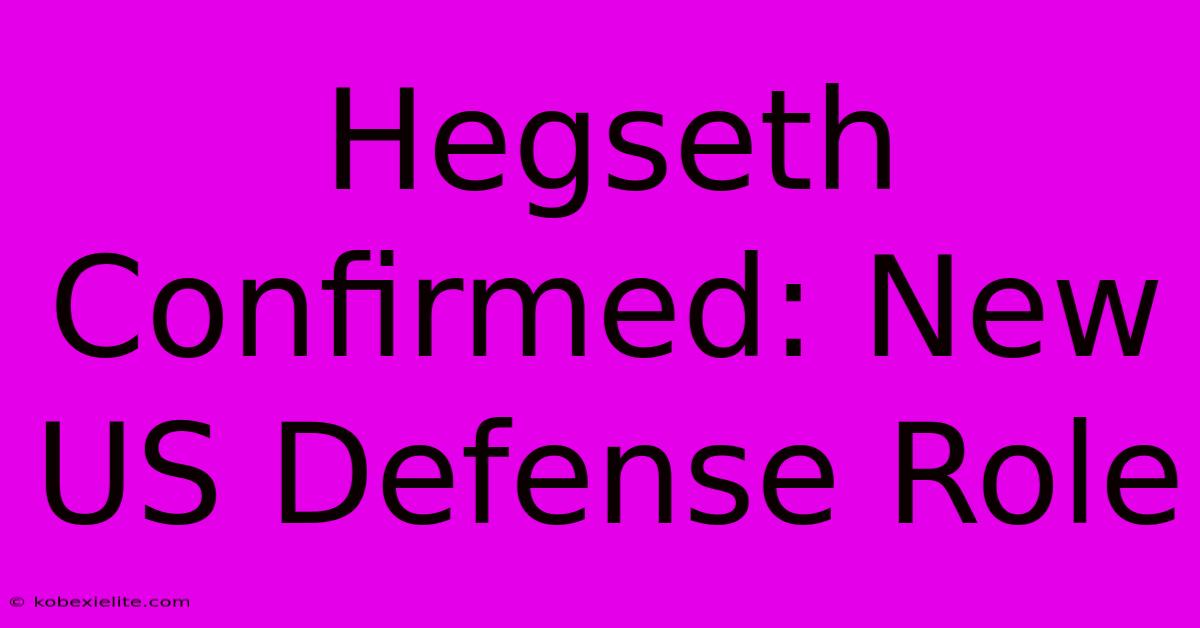 Hegseth Confirmed: New US Defense Role