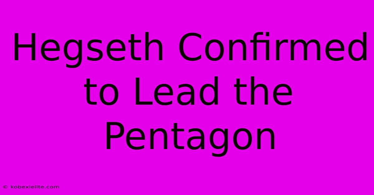 Hegseth Confirmed To Lead The Pentagon