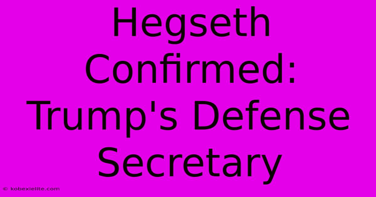 Hegseth Confirmed: Trump's Defense Secretary