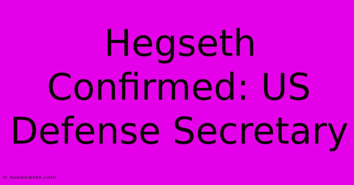 Hegseth Confirmed: US Defense Secretary