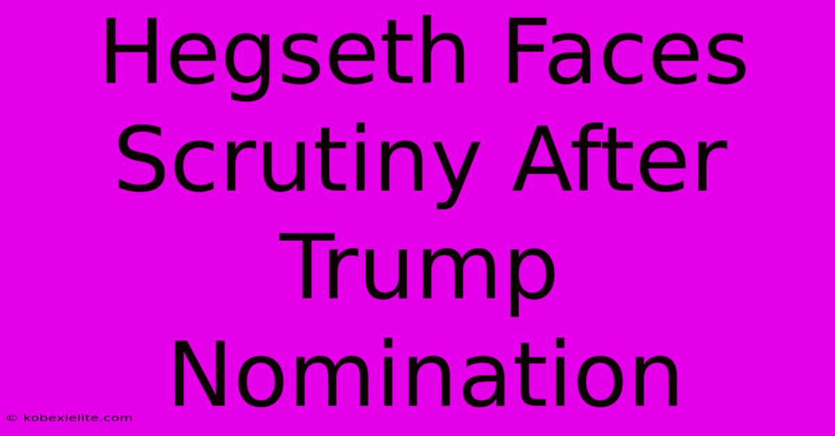 Hegseth Faces Scrutiny After Trump Nomination