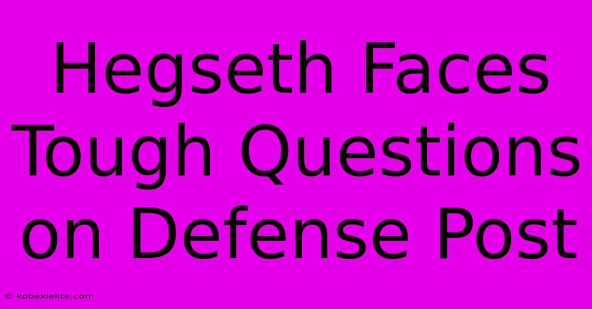 Hegseth Faces Tough Questions On Defense Post