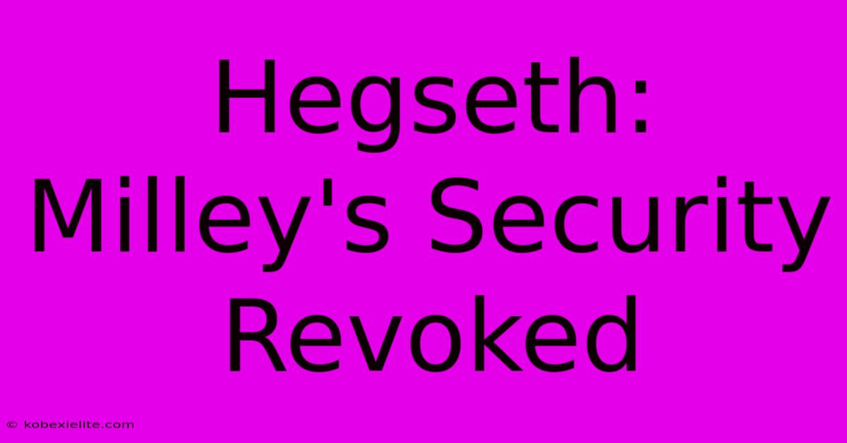 Hegseth: Milley's Security Revoked