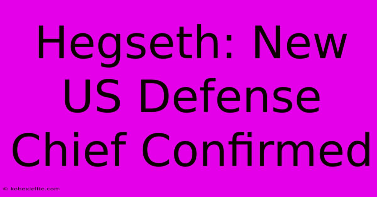 Hegseth: New US Defense Chief Confirmed