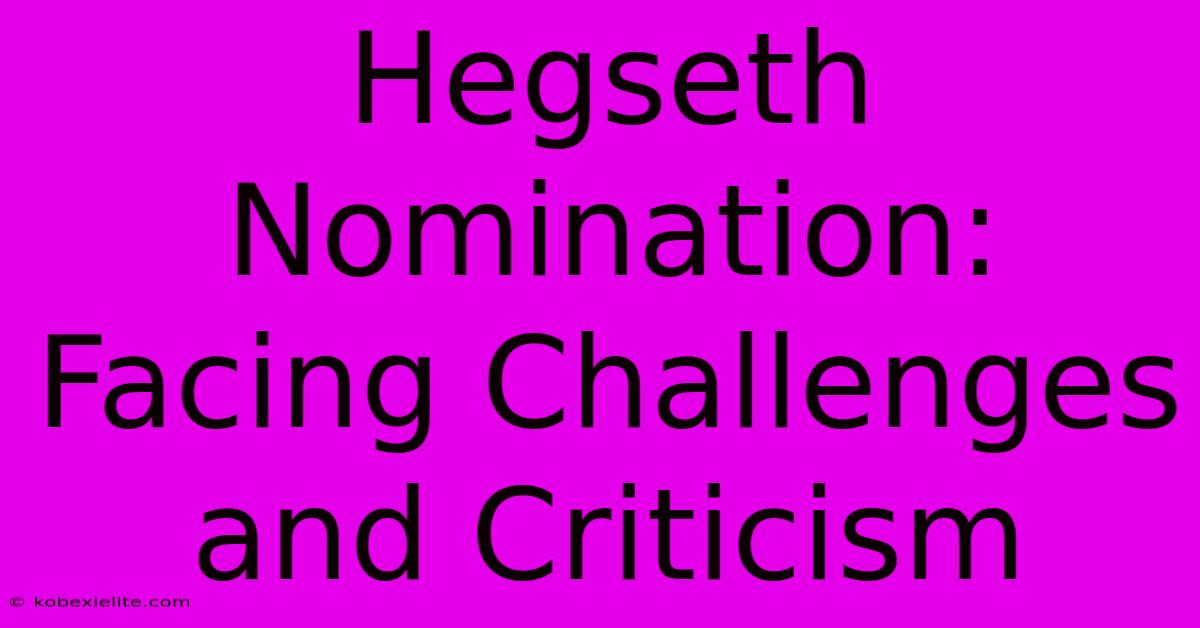 Hegseth Nomination: Facing Challenges And Criticism