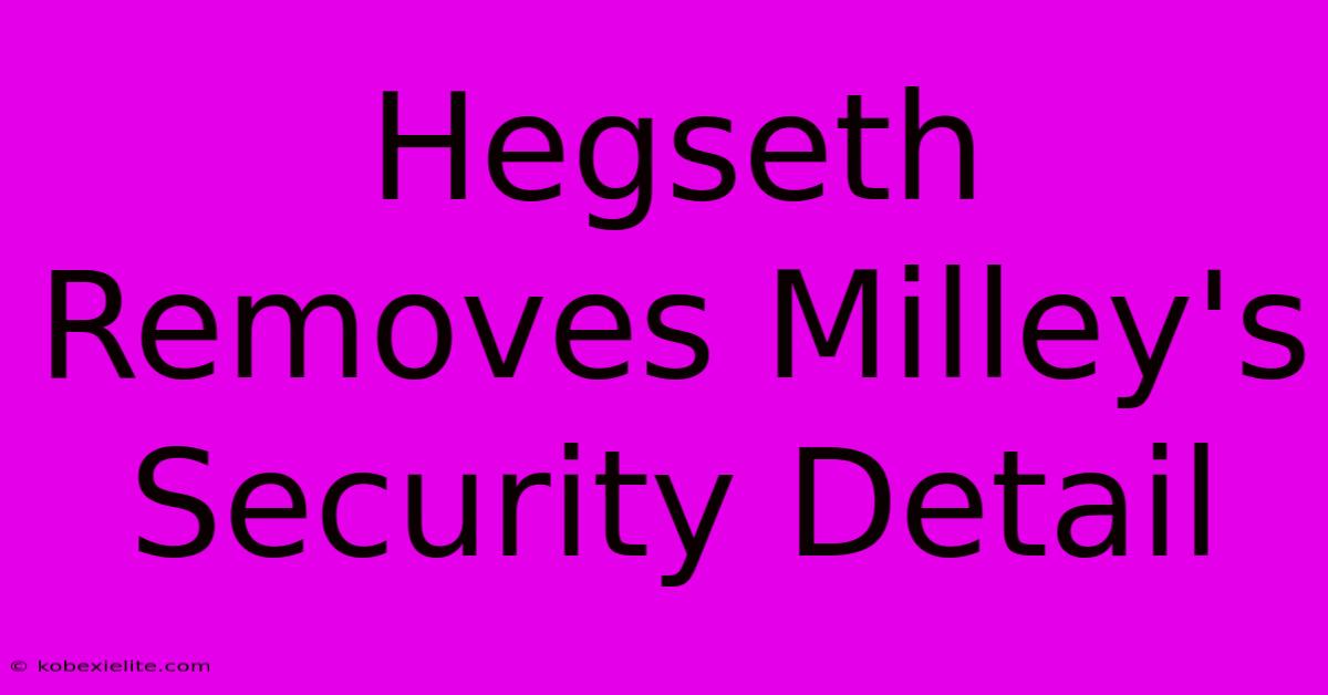 Hegseth Removes Milley's Security Detail